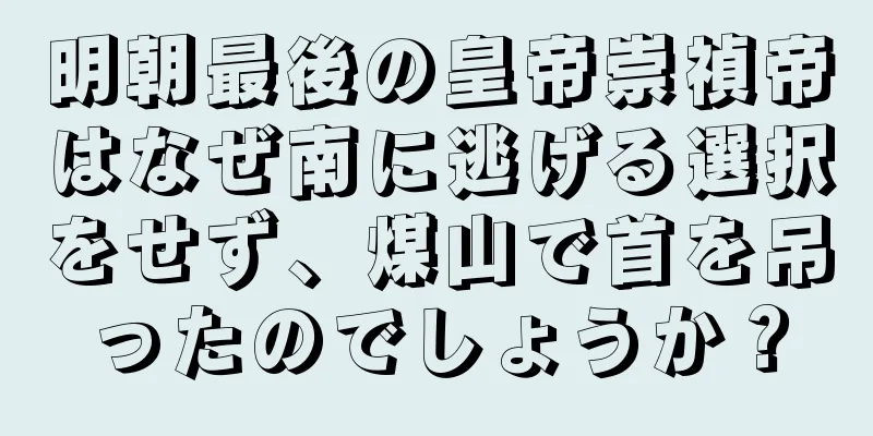 明朝最後の皇帝崇禎帝はなぜ南に逃げる選択をせず、煤山で首を吊ったのでしょうか？