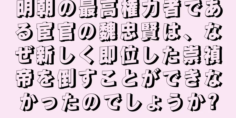 明朝の最高権力者である宦官の魏忠賢は、なぜ新しく即位した崇禎帝を倒すことができなかったのでしょうか?