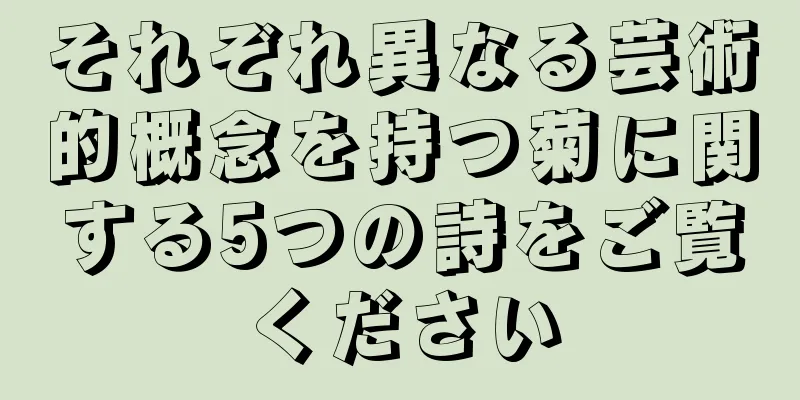 それぞれ異なる芸術的概念を持つ菊に関する5つの詩をご覧ください