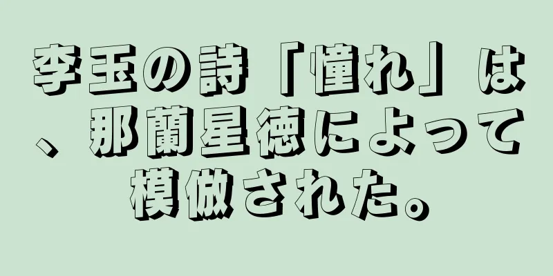 李玉の詩「憧れ」は、那蘭星徳によって模倣された。