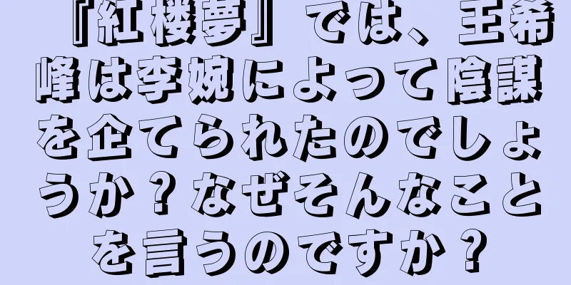 『紅楼夢』では、王希峰は李婉によって陰謀を企てられたのでしょうか？なぜそんなことを言うのですか？