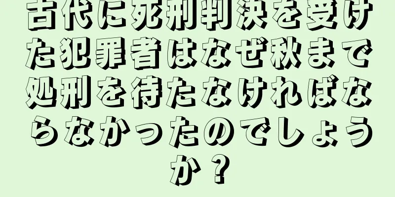 古代に死刑判決を受けた犯罪者はなぜ秋まで処刑を待たなければならなかったのでしょうか？