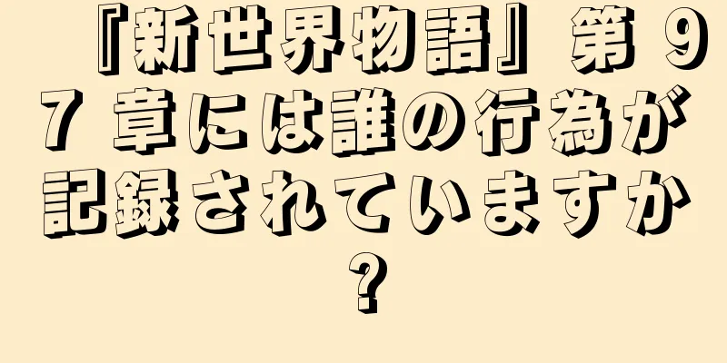 『新世界物語』第 97 章には誰の行為が記録されていますか?