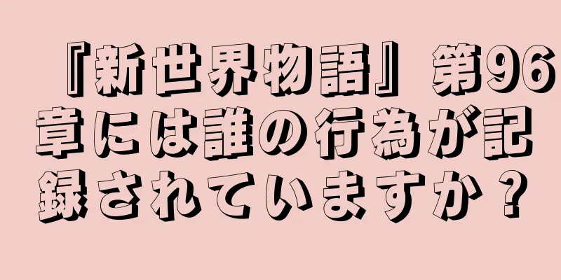 『新世界物語』第96章には誰の行為が記録されていますか？