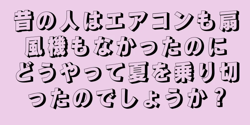 昔の人はエアコンも扇風機もなかったのにどうやって夏を乗り切ったのでしょうか？