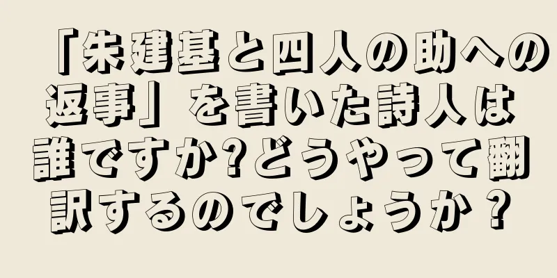 「朱建基と四人の助への返事」を書いた詩人は誰ですか?どうやって翻訳するのでしょうか？
