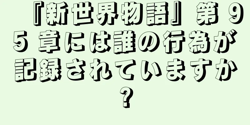 『新世界物語』第 95 章には誰の行為が記録されていますか?