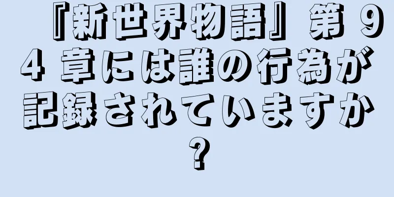 『新世界物語』第 94 章には誰の行為が記録されていますか?