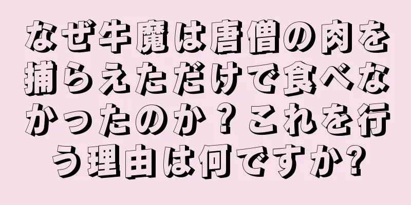 なぜ牛魔は唐僧の肉を捕らえただけで食べなかったのか？これを行う理由は何ですか?