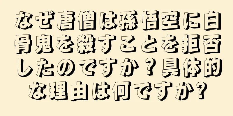 なぜ唐僧は孫悟空に白骨鬼を殺すことを拒否したのですか？具体的な理由は何ですか?