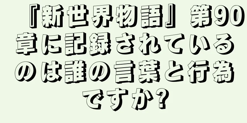 『新世界物語』第90章に記録されているのは誰の言葉と行為ですか?