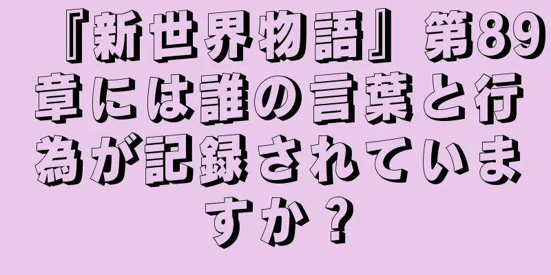 『新世界物語』第89章には誰の言葉と行為が記録されていますか？