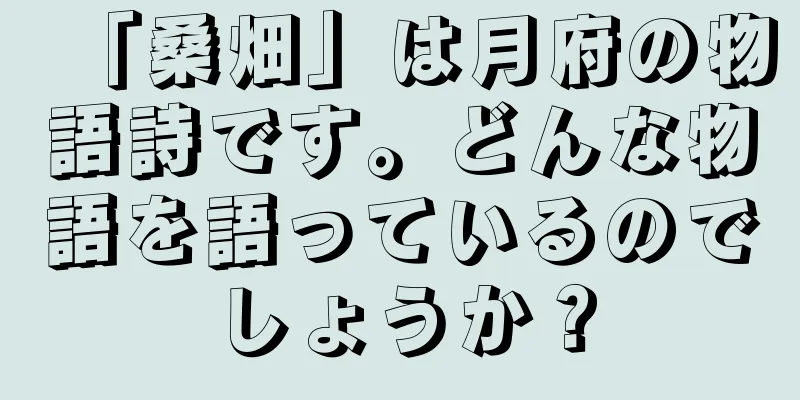 「桑畑」は月府の物語詩です。どんな物語を語っているのでしょうか？