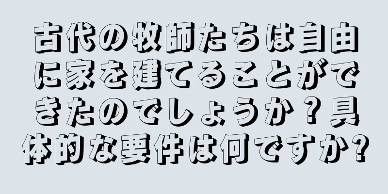 古代の牧師たちは自由に家を建てることができたのでしょうか？具体的な要件は何ですか?