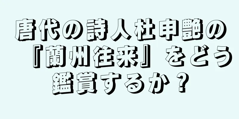 唐代の詩人杜申艶の『蘭州往来』をどう鑑賞するか？