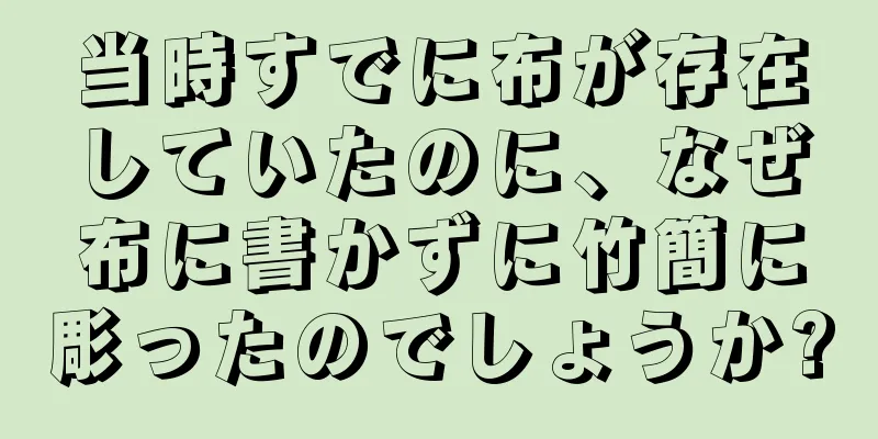 当時すでに布が存在していたのに、なぜ布に書かずに竹簡に彫ったのでしょうか?