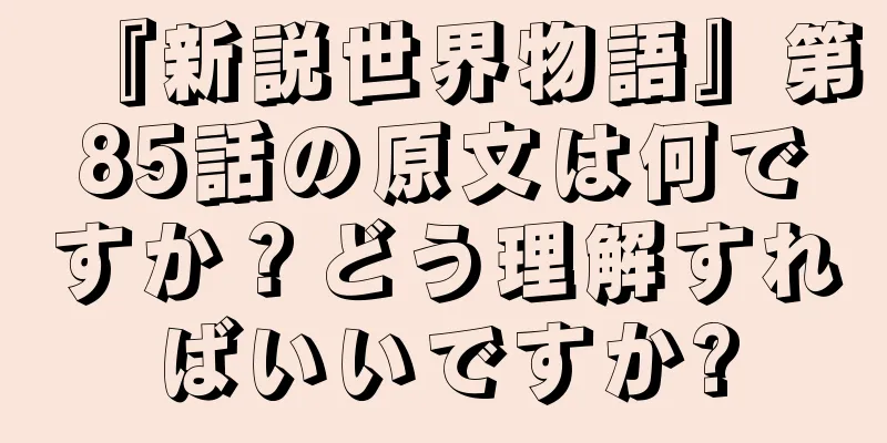 『新説世界物語』第85話の原文は何ですか？どう理解すればいいですか?