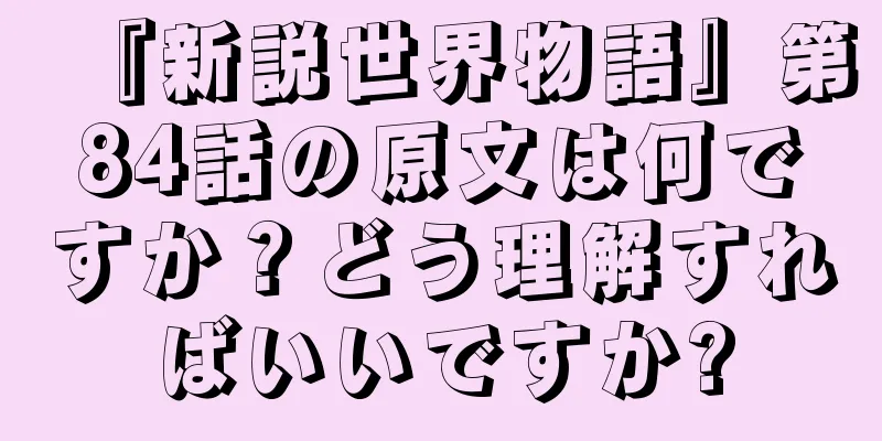 『新説世界物語』第84話の原文は何ですか？どう理解すればいいですか?