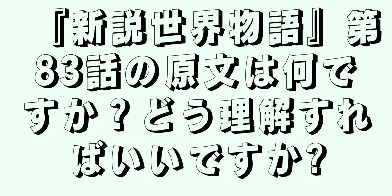 『新説世界物語』第83話の原文は何ですか？どう理解すればいいですか?