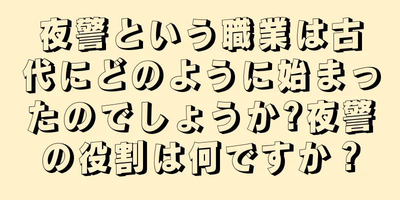 夜警という職業は古代にどのように始まったのでしょうか?夜警の役割は何ですか？