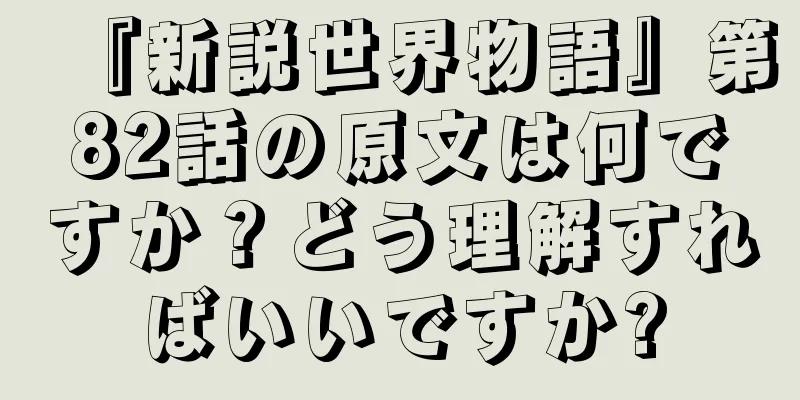 『新説世界物語』第82話の原文は何ですか？どう理解すればいいですか?