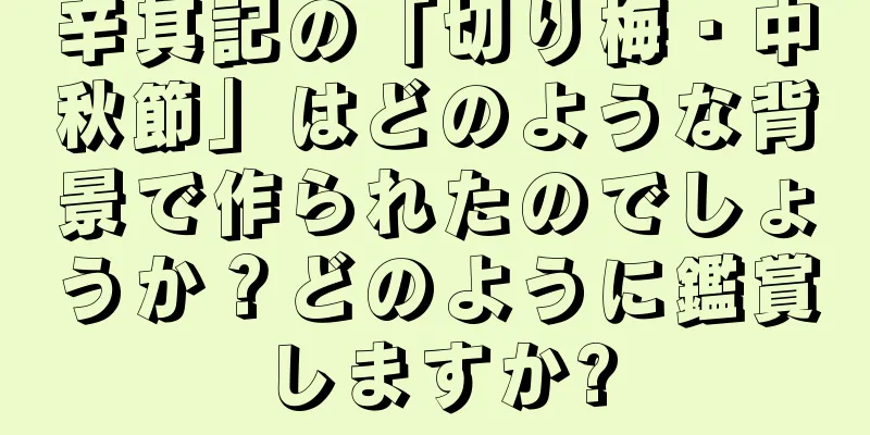 辛其記の「切り梅・中秋節」はどのような背景で作られたのでしょうか？どのように鑑賞しますか?