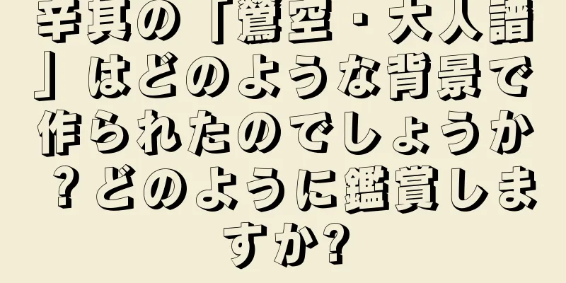 辛其の「鶯空・大人譜」はどのような背景で作られたのでしょうか？どのように鑑賞しますか?