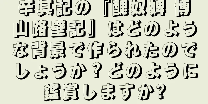 辛其記の『醜奴婢 博山路壁記』はどのような背景で作られたのでしょうか？どのように鑑賞しますか?