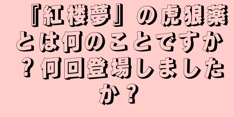 『紅楼夢』の虎狼薬とは何のことですか？何回登場しましたか？