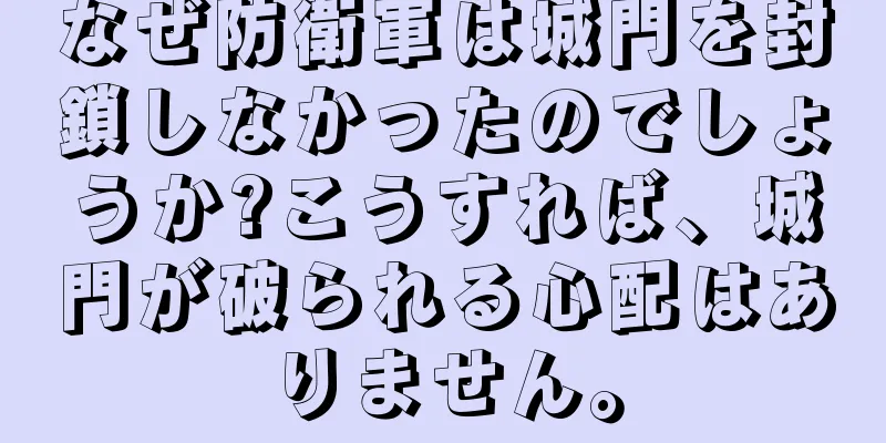 なぜ防衛軍は城門を封鎖しなかったのでしょうか?こうすれば、城門が破られる心配はありません。