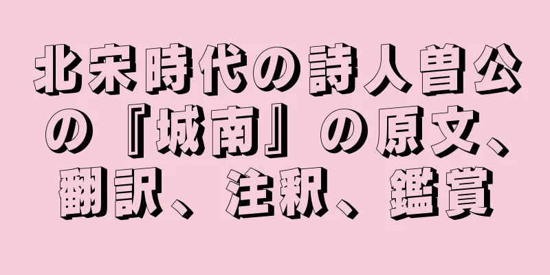 北宋時代の詩人曽公の『城南』の原文、翻訳、注釈、鑑賞