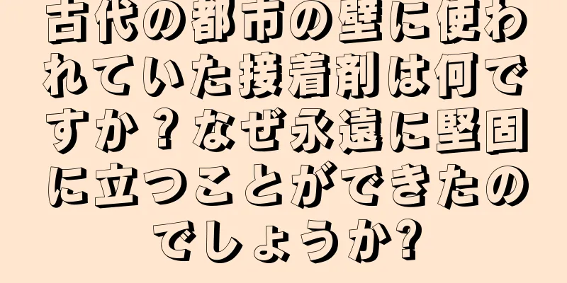 古代の都市の壁に使われていた接着剤は何ですか？なぜ永遠に堅固に立つことができたのでしょうか?