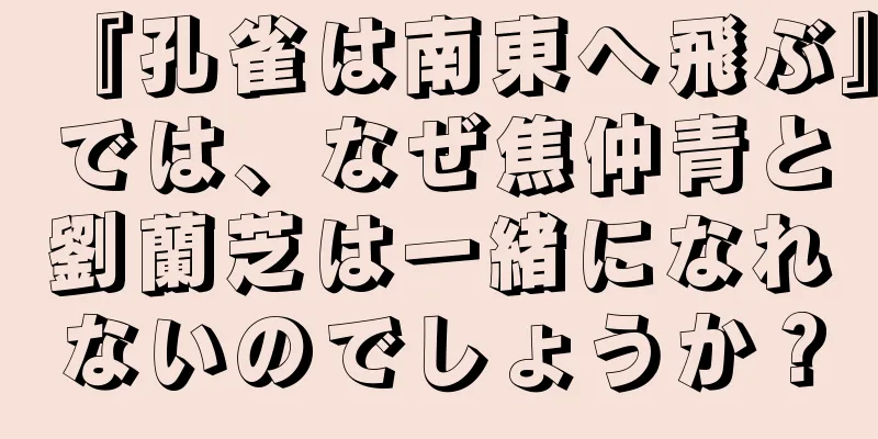 『孔雀は南東へ飛ぶ』では、なぜ焦仲青と劉蘭芝は一緒になれないのでしょうか？