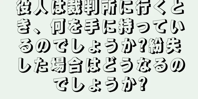 役人は裁判所に行くとき、何を手に持っているのでしょうか?紛失した場合はどうなるのでしょうか?