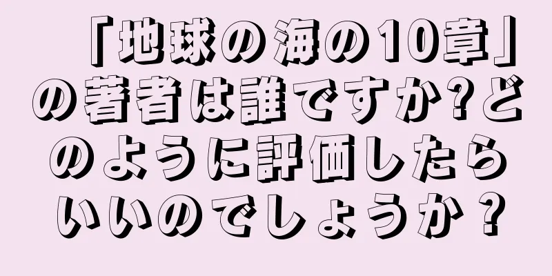 「地球の海の10章」の著者は誰ですか?どのように評価したらいいのでしょうか？