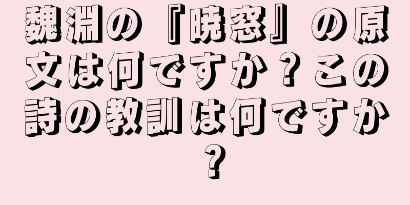 魏淵の『暁窓』の原文は何ですか？この詩の教訓は何ですか？