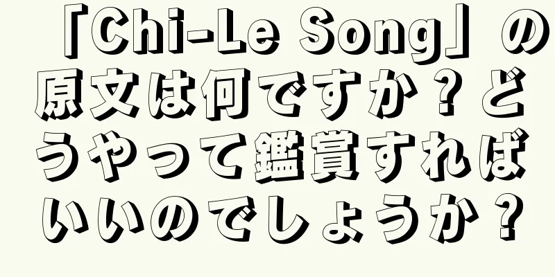 「Chi-Le Song」の原文は何ですか？どうやって鑑賞すればいいのでしょうか？