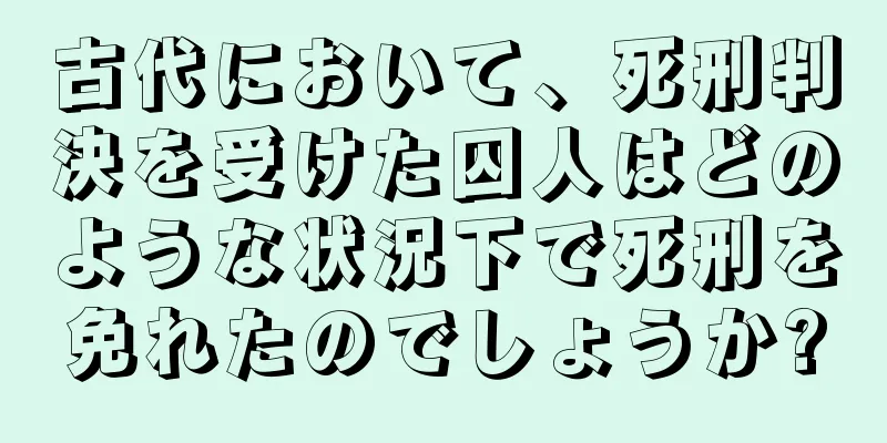 古代において、死刑判決を受けた囚人はどのような状況下で死刑を免れたのでしょうか?
