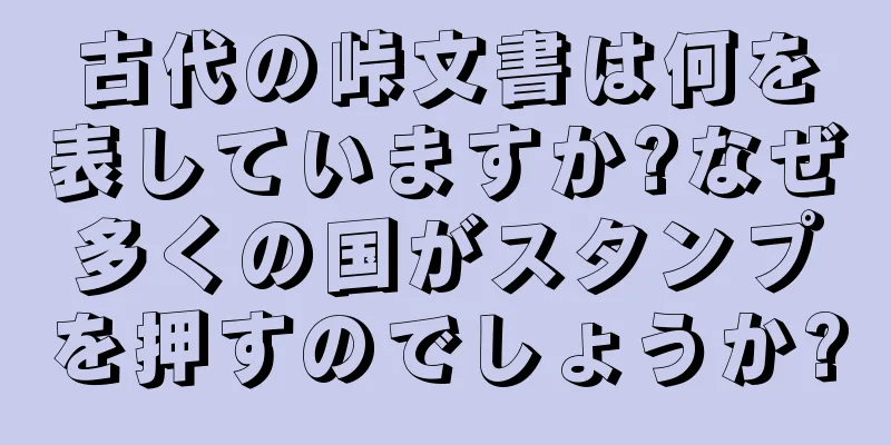 古代の峠文書は何を表していますか?なぜ多くの国がスタンプを押すのでしょうか?