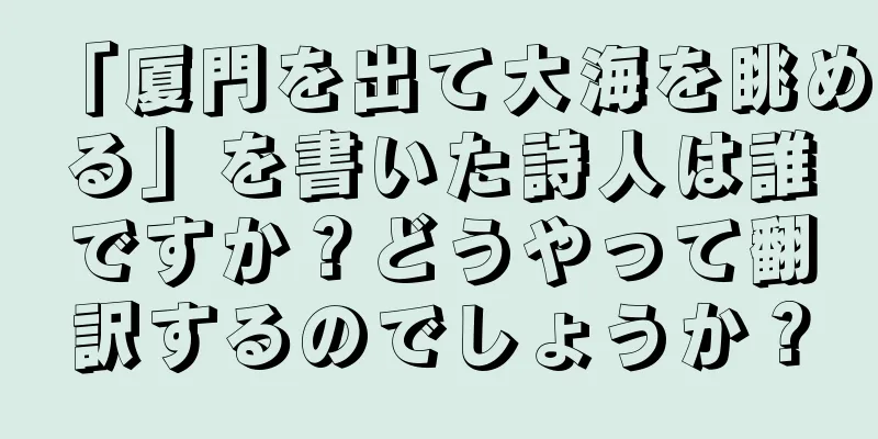 「厦門を出て大海を眺める」を書いた詩人は誰ですか？どうやって翻訳するのでしょうか？