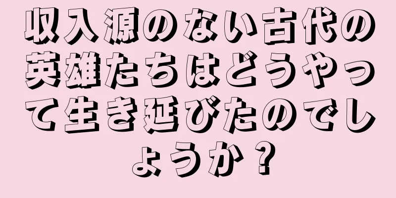 収入源のない古代の英雄たちはどうやって生き延びたのでしょうか？