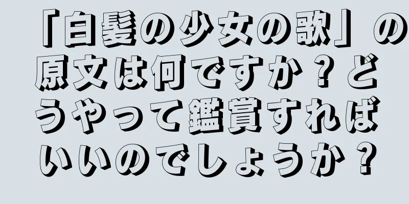 「白髪の少女の歌」の原文は何ですか？どうやって鑑賞すればいいのでしょうか？