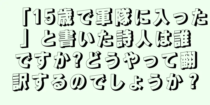 「15歳で軍隊に入った」と書いた詩人は誰ですか?どうやって翻訳するのでしょうか？