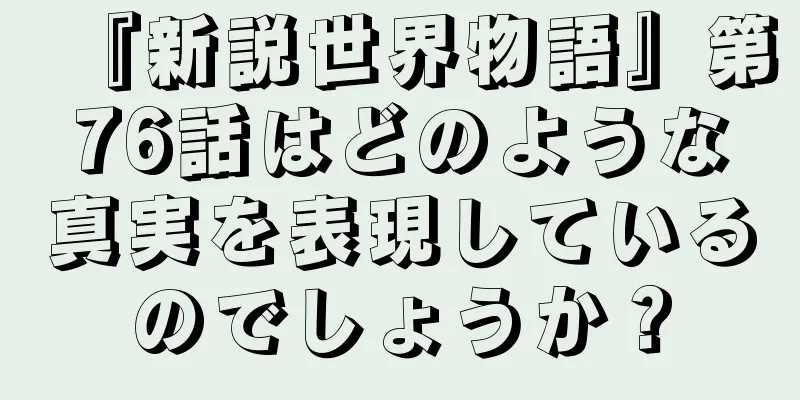 『新説世界物語』第76話はどのような真実を表現しているのでしょうか？