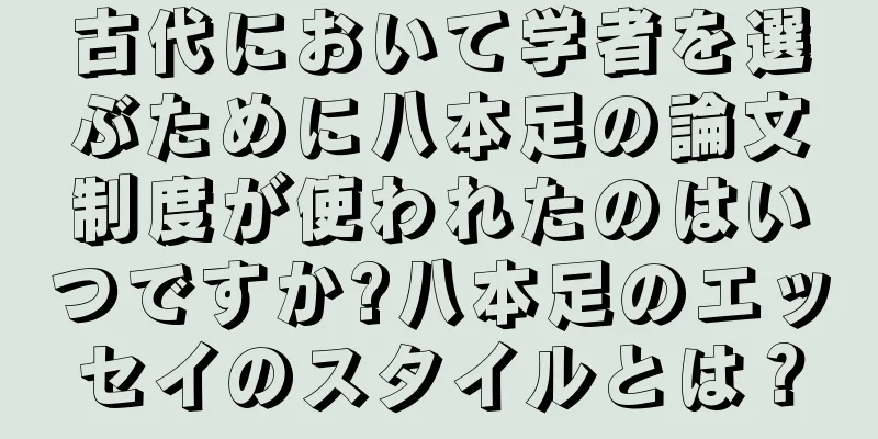 古代において学者を選ぶために八本足の論文制度が使われたのはいつですか?八本足のエッセイのスタイルとは？