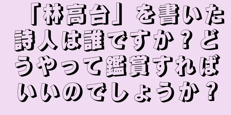 「林高台」を書いた詩人は誰ですか？どうやって鑑賞すればいいのでしょうか？