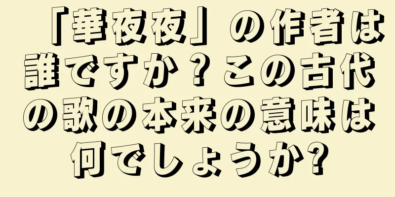 「華夜夜」の作者は誰ですか？この古代の歌の本来の意味は何でしょうか?