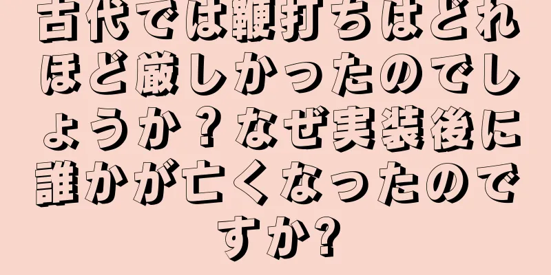 古代では鞭打ちはどれほど厳しかったのでしょうか？なぜ実装後に誰かが亡くなったのですか?