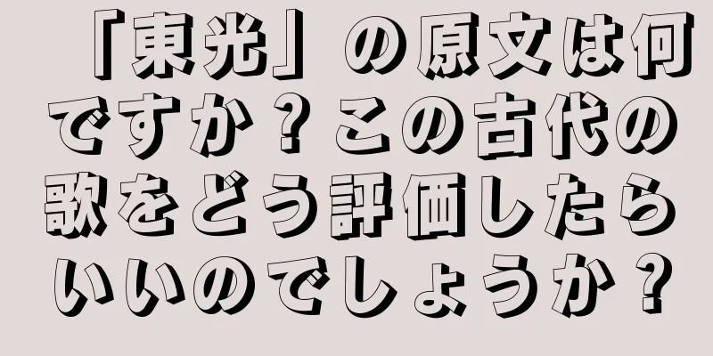 「東光」の原文は何ですか？この古代の歌をどう評価したらいいのでしょうか？