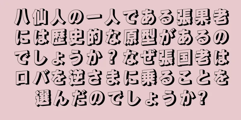 八仙人の一人である張果老には歴史的な原型があるのでしょうか？なぜ張国老はロバを逆さまに乗ることを選んだのでしょうか?